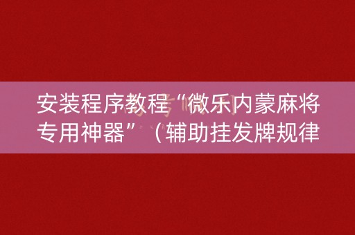 安装程序教程“微乐内蒙麻将专用神器”（辅助挂发牌规律)