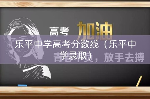 乐平中学高考分数线（乐平中学录取）