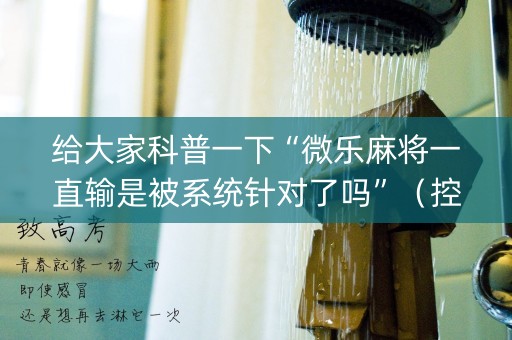 给大家科普一下“微乐麻将一直输是被系统针对了吗”（控牌神器)