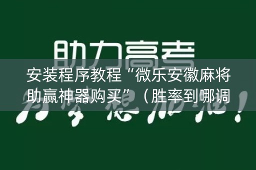 安装程序教程“微乐安徽麻将助赢神器购买”（胜率到哪调)