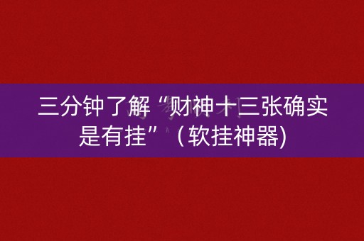 三分钟了解“财神十三张确实是有挂”（软挂神器)