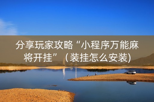 分享玩家攻略“小程序万能麻将开挂”（装挂怎么安装)