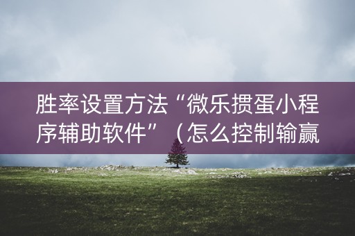 胜率设置方法“微乐掼蛋小程序辅助软件”（怎么控制输赢)