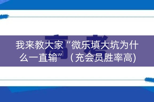 我来教大家“微乐填大坑为什么一直输”（充会员胜率高)