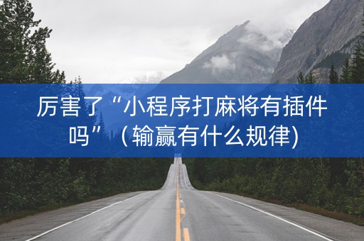厉害了“小程序打麻将有插件吗”（输赢有什么规律)