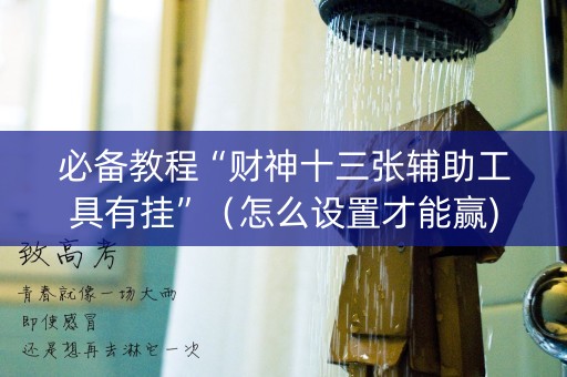 必备教程“财神十三张辅助工具有挂”（怎么设置才能赢)