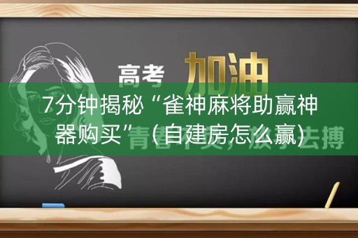 7分钟揭秘“雀神麻将助赢神器购买”（自建房怎么赢)