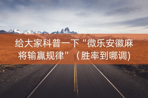 给大家科普一下“微乐安徽麻将输赢规律”（胜率到哪调)