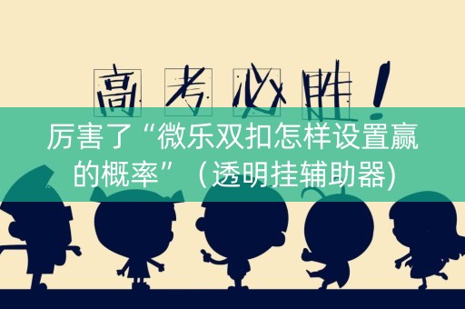 厉害了“微乐双扣怎样设置赢的概率”（透明挂辅助器)
