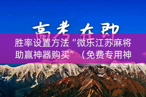 胜率设置方法“微乐江苏麻将助赢神器购买”（免费专用神器)