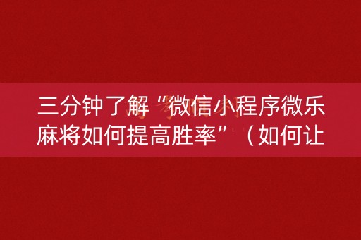 三分钟了解“微信小程序微乐麻将如何提高胜率”（如何让系统发好牌)