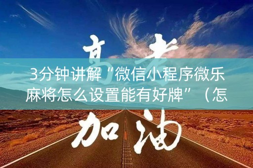 3分钟讲解“微信小程序微乐麻将怎么设置能有好牌”（怎么能得到好牌)