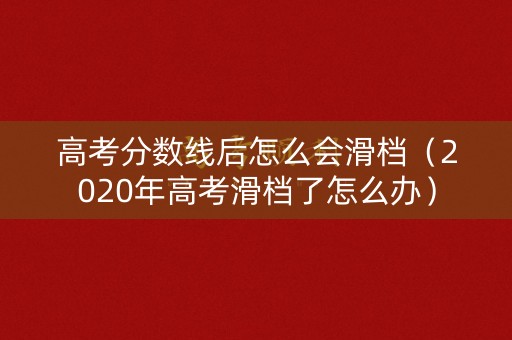 高考分数线后怎么会滑档（2020年高考滑档了怎么办）