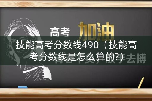 技能高考分数线490（技能高考分数线是怎么算的?）