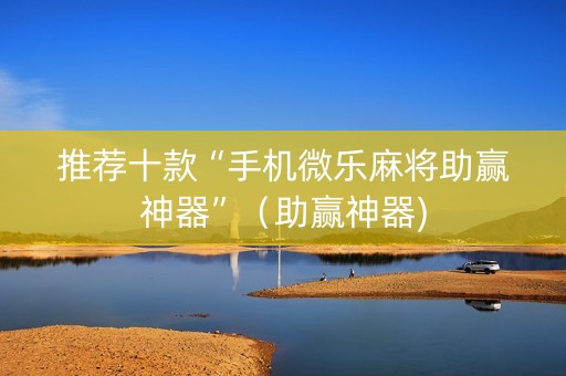 推荐十款“手机微乐麻将助赢神器”（助赢神器)