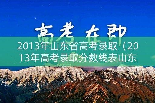 2013年山东省高考录取（2013年高考录取分数线表山东）