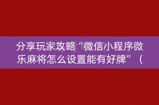 分享玩家攻略“微信小程序微乐麻将怎么设置能有好牌”（怎么设置能有好牌)
