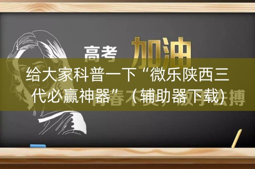 给大家科普一下“微乐陕西三代必赢神器”（辅助器下载)