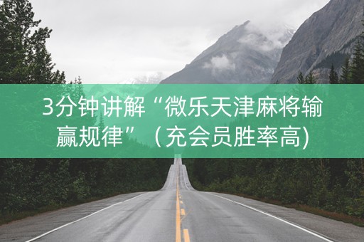3分钟讲解“微乐天津麻将输赢规律”（充会员胜率高)