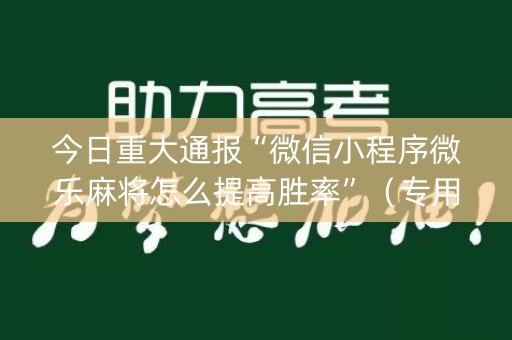 今日重大通报“微信小程序微乐麻将怎么提高胜率”（专用神器下载)