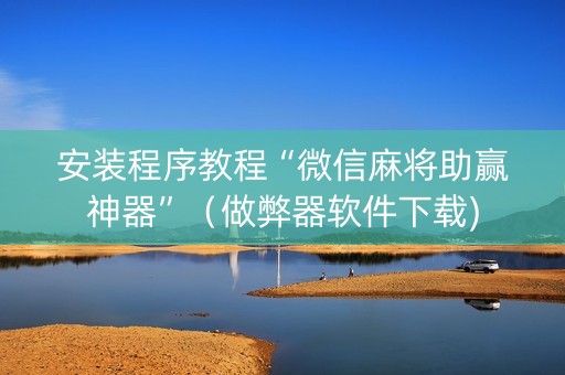 安装程序教程“微信麻将助赢神器”（做弊器软件下载)