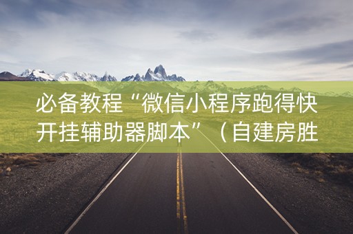 必备教程“微信小程序跑得快开挂辅助器脚本”（自建房胜负规律)