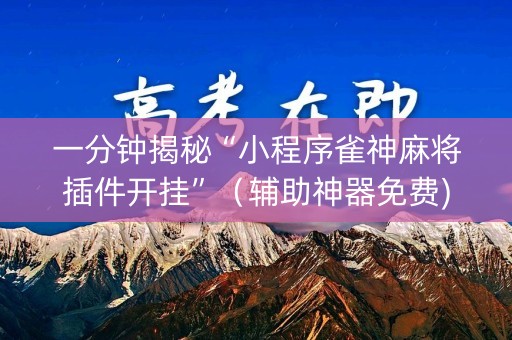 一分钟揭秘“小程序雀神麻将插件开挂”（辅助神器免费)