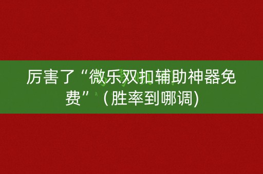 厉害了“微乐双扣辅助神器免费”（胜率到哪调)