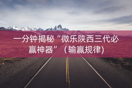 一分钟揭秘“微乐陕西三代必赢神器”（输赢规律)