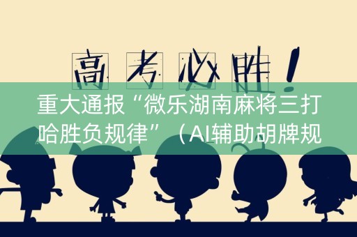 重大通报“微乐湖南麻将三打哈胜负规律”（AI辅助胡牌规则)