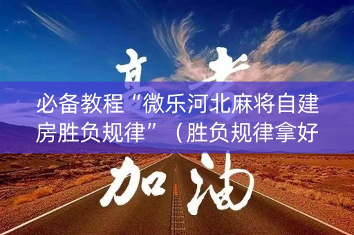 必备教程“微乐河北麻将自建房胜负规律”（胜负规律拿好牌)