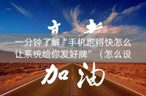 一分钟了解“手机跑得快怎么让系统给你发好牌”（怎么设置能有好牌)