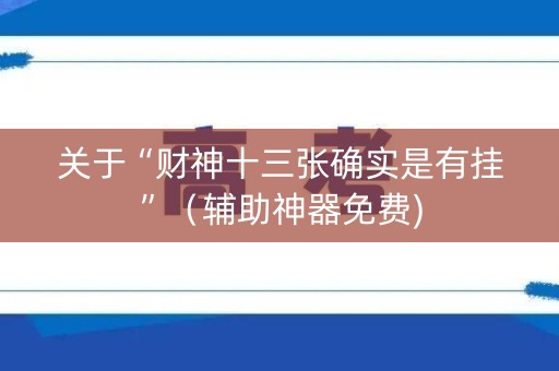 关于“财神十三张确实是有挂”（辅助神器免费)