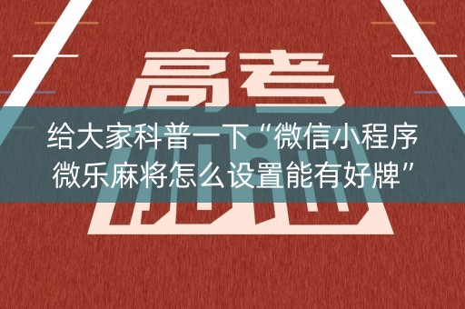 给大家科普一下“微信小程序微乐麻将怎么设置能有好牌”（辅助器下载)
