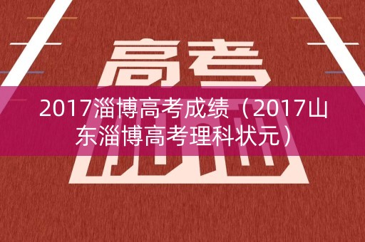 2017淄博高考成绩（2017山东淄博高考理科状元）