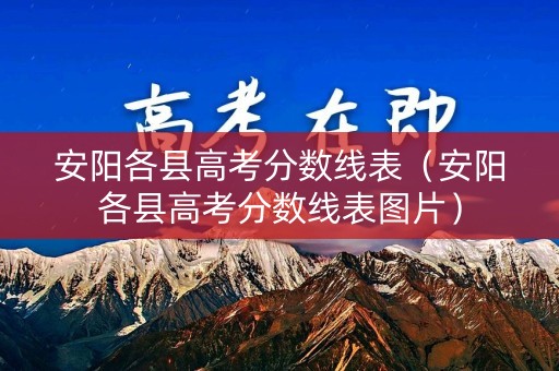 安阳各县高考分数线表（安阳各县高考分数线表图片）