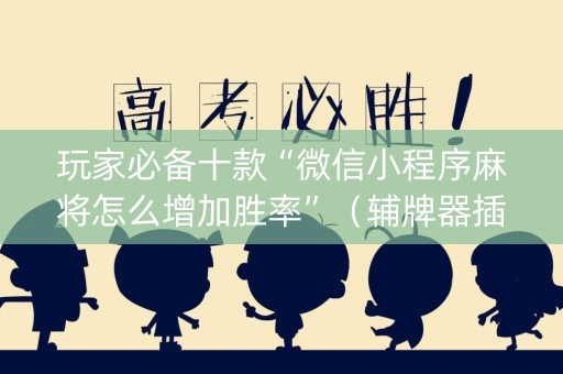 玩家必备十款“微信小程序麻将怎么增加胜率”（辅牌器插件购买)
