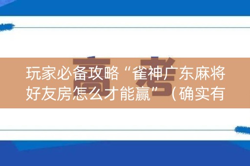 玩家必备攻略“雀神广东麻将好友房怎么才能赢”（确实有插件吗)