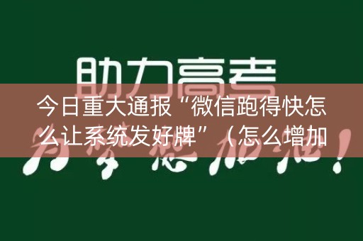 今日重大通报“微信跑得快怎么让系统发好牌”（怎么增加胜率)