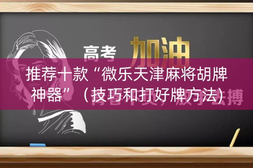 推荐十款“微乐天津麻将胡牌神器”（技巧和打好牌方法)