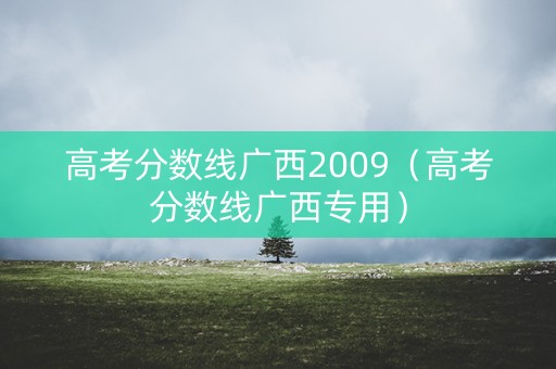 高考分数线广西2009（高考分数线广西专用）