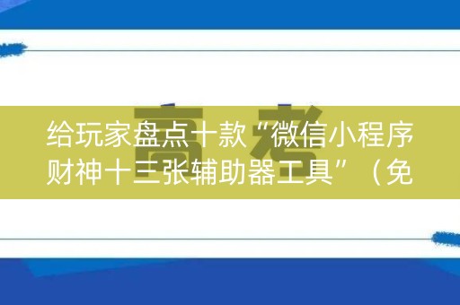 给玩家盘点十款“微信小程序财神十三张辅助器工具”（免费辅助)