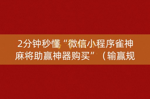 2分钟秒懂“微信小程序雀神麻将助赢神器购买”（输赢规律)