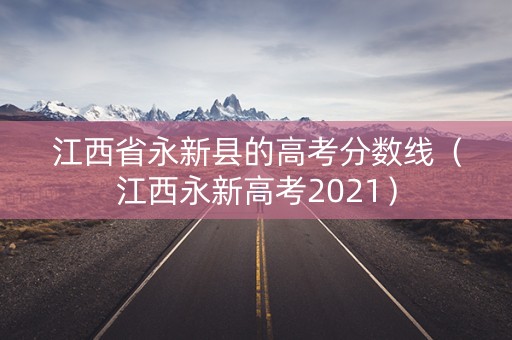 江西省永新县的高考分数线（江西永新高考2021）
