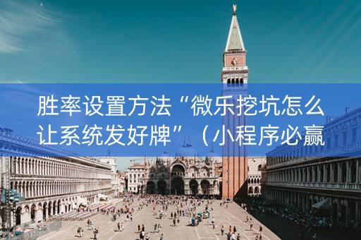 胜率设置方法“微乐挖坑怎么让系统发好牌”（小程序必赢神器)