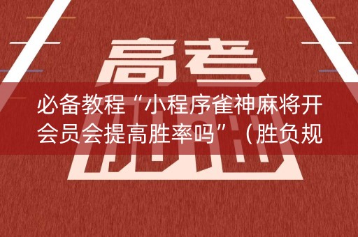 必备教程“小程序雀神麻将开会员会提高胜率吗”（胜负规律拿好牌)