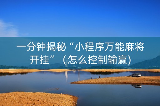 一分钟揭秘“小程序万能麻将开挂”（怎么控制输赢)
