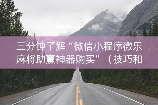 三分钟了解“微信小程序微乐麻将助赢神器购买”（技巧和打好牌方法)