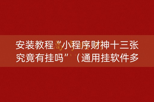 安装教程“小程序财神十三张究竟有挂吗”（通用挂软件多少钱)