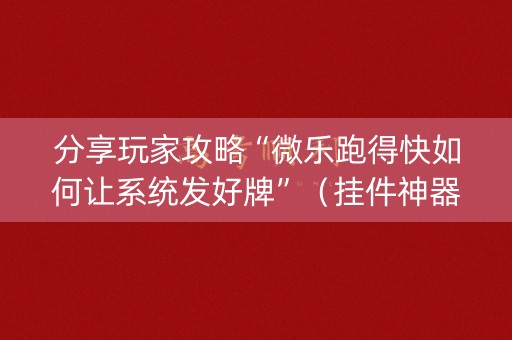 分享玩家攻略“微乐跑得快如何让系统发好牌”（挂件神器)